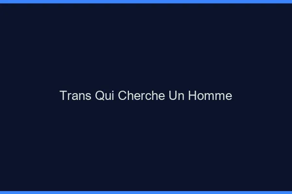 Trans qui cherche un homme