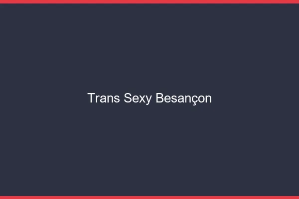 Trans sexy Besançon